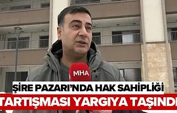 Şire Pazarı'nda Hak Sahipliği Tartışması Yargıya Taşındı