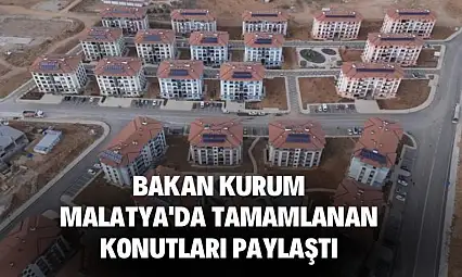 Bakan Kurum, Malatya'da tamamlanan konutları paylaştı