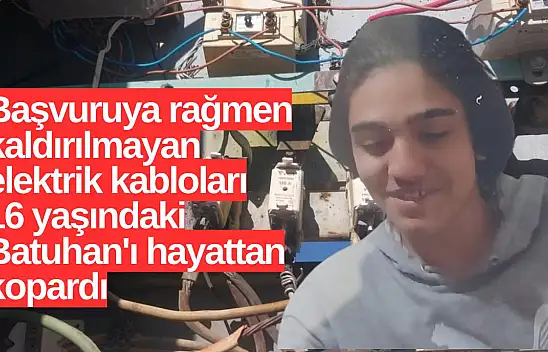 Başvuruya rağmen kaldırılmayan elektrik kabloları 16 yaşındaki Batuhan'ı hayattan kopardıı