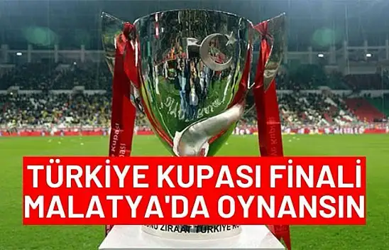 Türkiye Kupası Malatya'da oynansın
