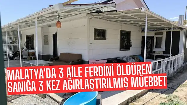 Malatya'da 3 aile ferdini öldüren sanığa 3 kez ağırlaştırılmış müebbet