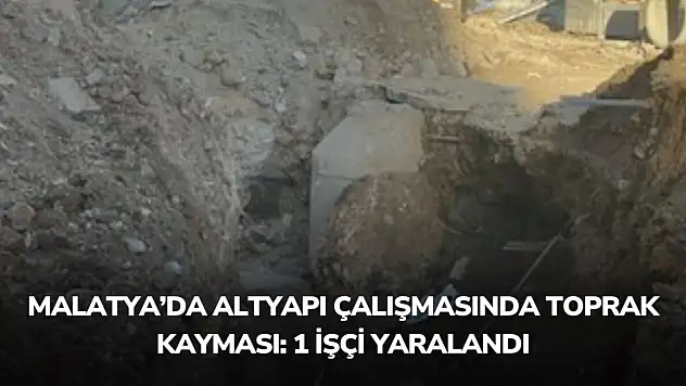 Malatya'da Altyapı Çalışmasında Toprak Kayması: 1 İşçi Yaralandı