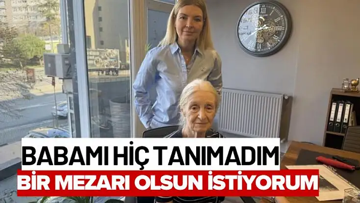 Babamı hiç tanımadım, bir mezarı olsun istiyorum