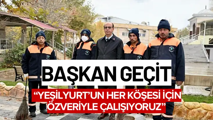 Başkan Geçit: 'Yeşilyurt'un her köşesi için özveriyle çalışıyoruz'