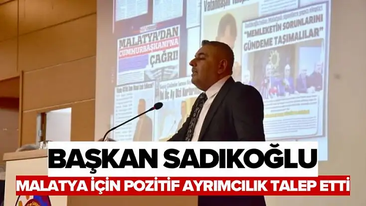 Başkan Sadıkoğlu, Malatya için pozitif ayrımcılık talep etti