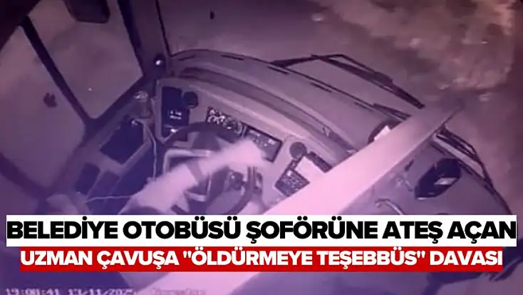 Belediye otobüsü şoförüne ateş açan uzman çavuşa 'öldürmeye teşebbüs' davası