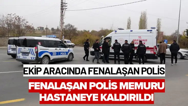 Ekip aracında fenalaşan polis memuru hastaneye kaldırıldı