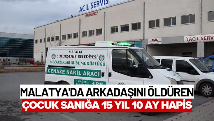 Malatya'da arkadaşını öldüren çocuk sanığa 15 yıl 10 ay hapis