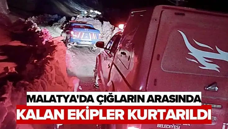 Malatya'da Çığların Arasında Kalan Ekipler Kurtarıldı