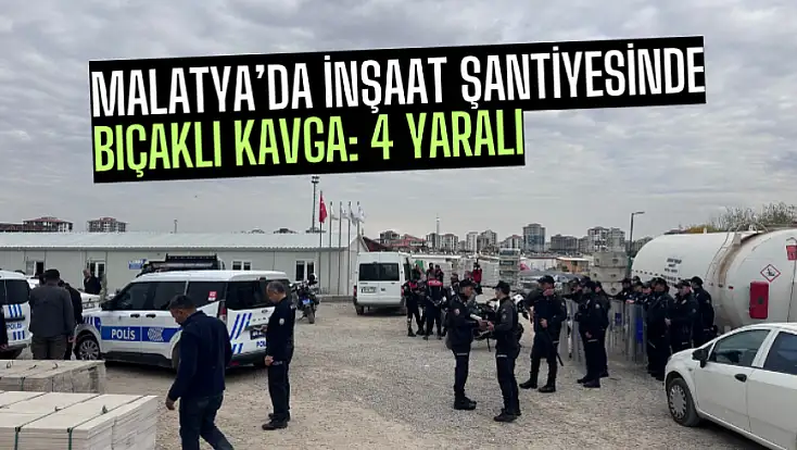 Malatya’da İnşaat Şantiyesinde Bıçaklı Kavga: 4 Yaralı