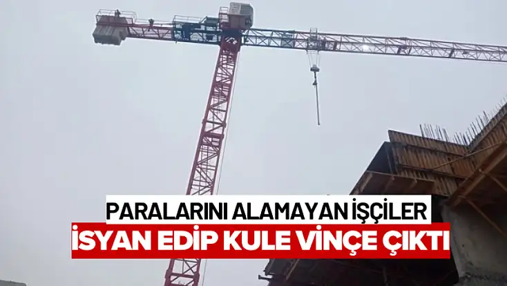 Paralarını Alamayan İşçiler İsyan Edip Kule Vinçe Çıktı