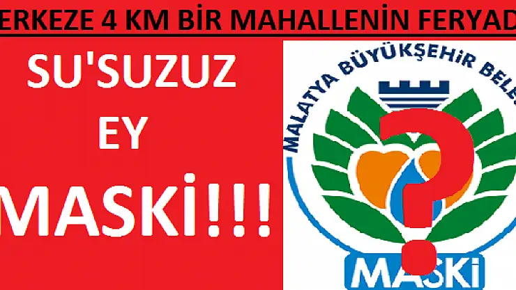 MERKEZE 4 KM BİR MAHALLENİN FERYADI: SU'SUZUZ EY MASKİ!!!