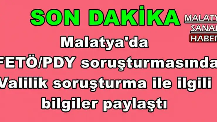 Malatya'da   FETÖ/PDY soruşturmasında  Valilik soruşturma ile ilgili  bilgiler paylaştı