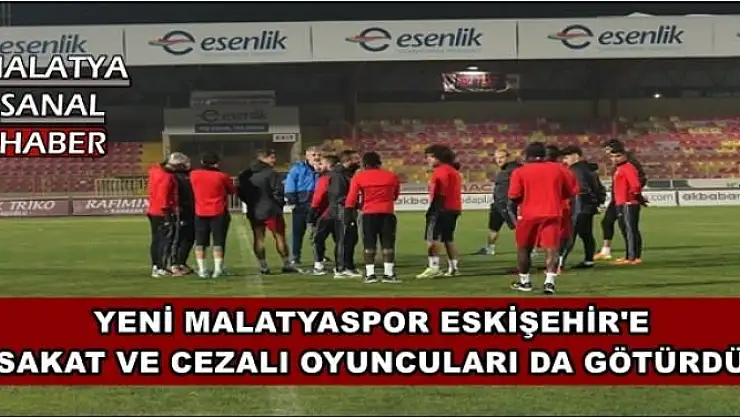 YENİ MALATYASPOR ESKİŞEHİR'E SAKAT VE CEZALI OYUNCULARI DA GÖTÜRDÜ