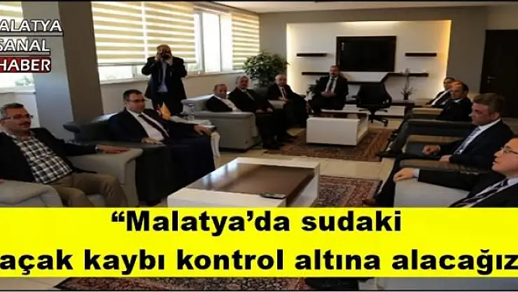 'Malatya´da sudaki  kaçak kaybı kontrol altına alacağız'''''