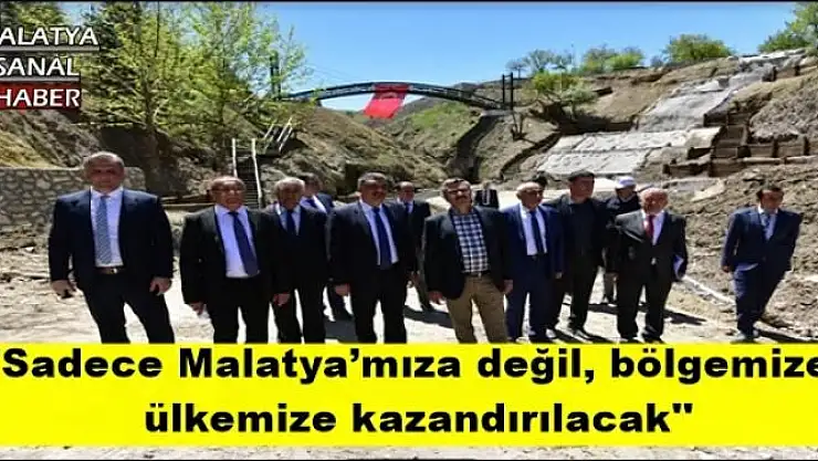 ''Sadece Malatya´mıza değil, bölgemize,  ülkemize kazandırılacak''