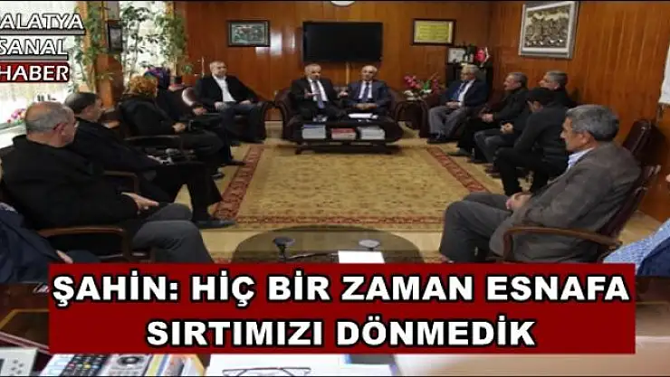 ŞAHİN:HİÇ BİR ZAMAN ESNAFA SIRTIMIZI DÖNMEDİK