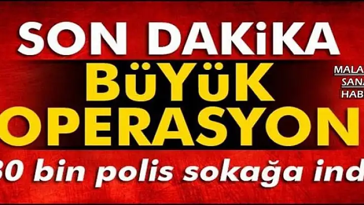 MALATYA DAHİL 80 BİN POLİS SOKAĞA İNDİ