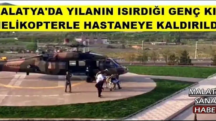 MALATYA'DA YILANIN ISIRDIĞI GENÇ KIZ HELİKOPTERLE HASTANEYE KALDIRILDI