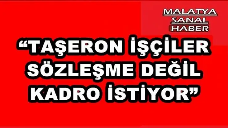 'TAŞERON İŞÇİLER, SÖZLEŞME DEĞİL KADRO İSTİYOR'''''