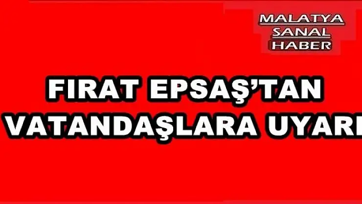 FIRAT EPSAŞ´TAN VATANDAŞLARA UYARI
