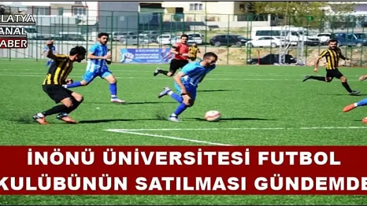 İNÖNÜ ÜNİVERSİTESİ FUTBOL KULÜBÜNÜN SATILMASI GÜNDEMDE