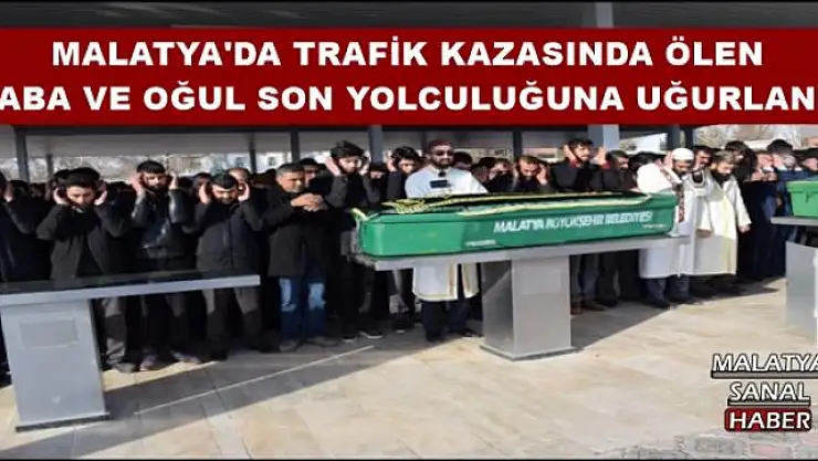 MALATYA'DA TRAFİK KAZASINDA ÖLEN  BABA VE OĞUL SON YOLCULUĞUNA UĞURLANDI