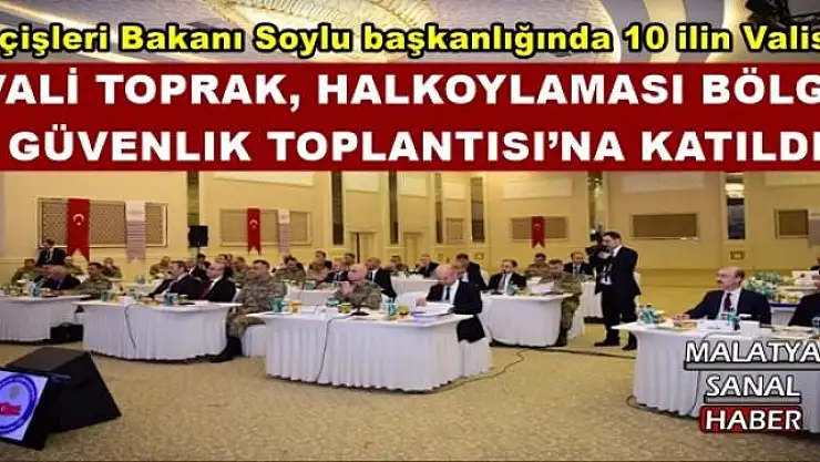 VALİ TOPRAK, HALKOYLAMASI BÖLGE GÜVENLIK  TOPLANTISI´NA KATILDI