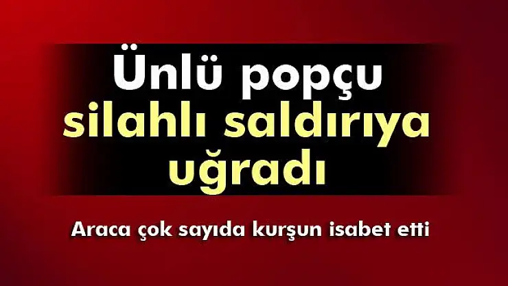 Ünlü popçu  silahlı saldırıya uğradı