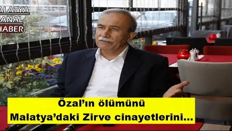 Özal´ın ölümünü, Malatya´daki Zirve cinayetlerini