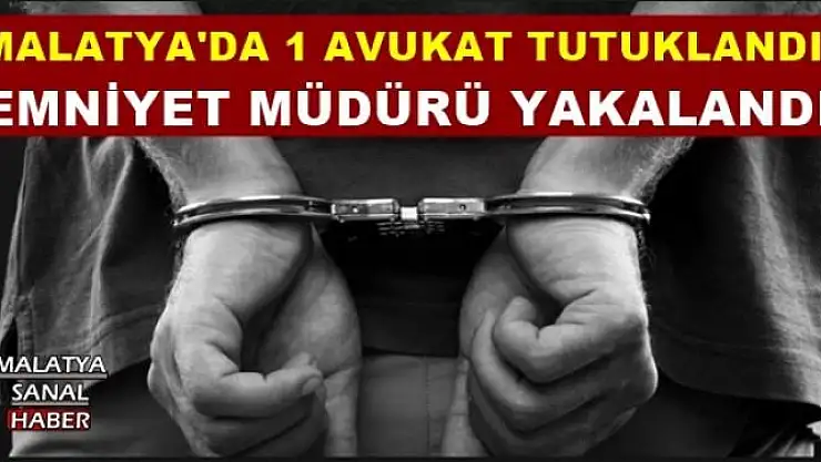 MALATYA'DA 1 AVUKAT TUTUKLANDI VE EMNİYET MÜDÜRÜ YAKALANDI