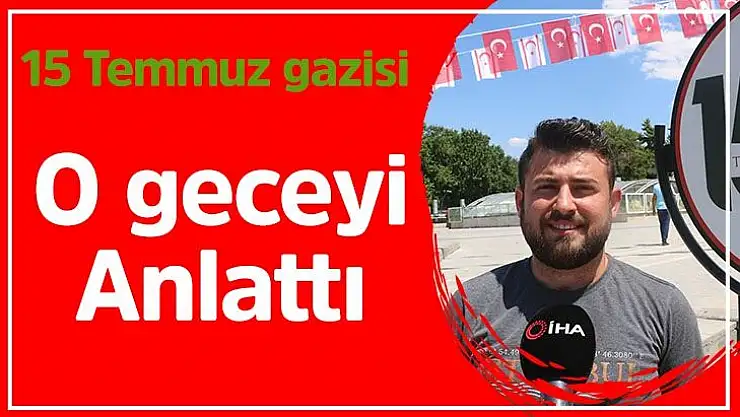 15 Temmuz gazisi o geceyi anlattı