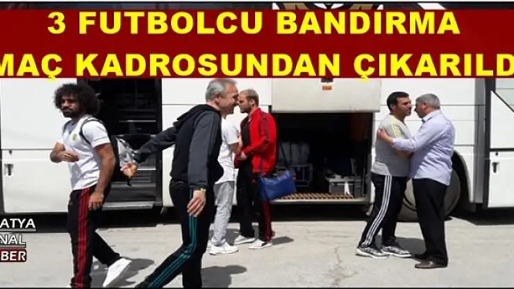 BANDIRMA MAÇI KADROSUNDAN ÇIKARILDI