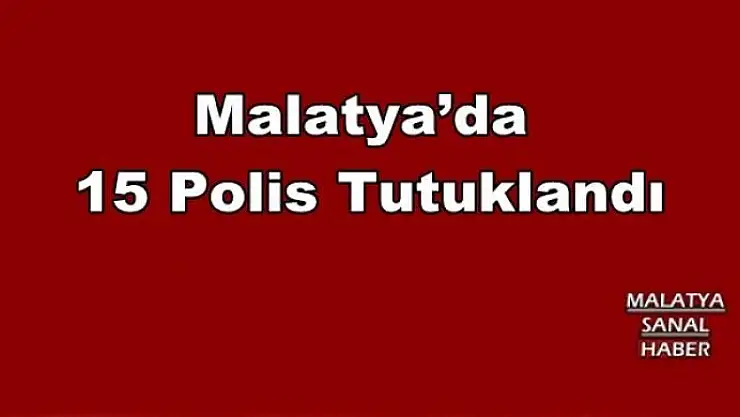  Malatya´da  15 Polis Tutuklandı