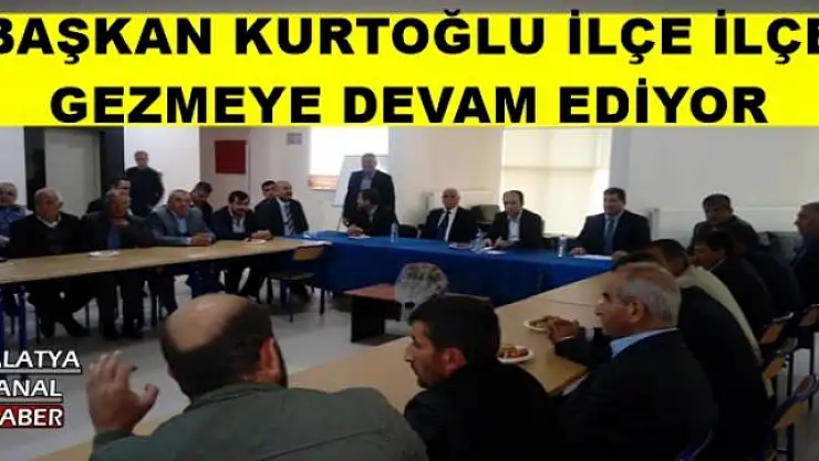 BAŞKAN KURTOĞLU İLÇE İLÇE  GEZMEYE DEVAM EDİYOR