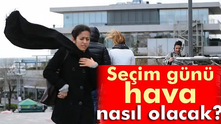 SEÇİM GÜNÜ HAVA NASIL OLACAK?