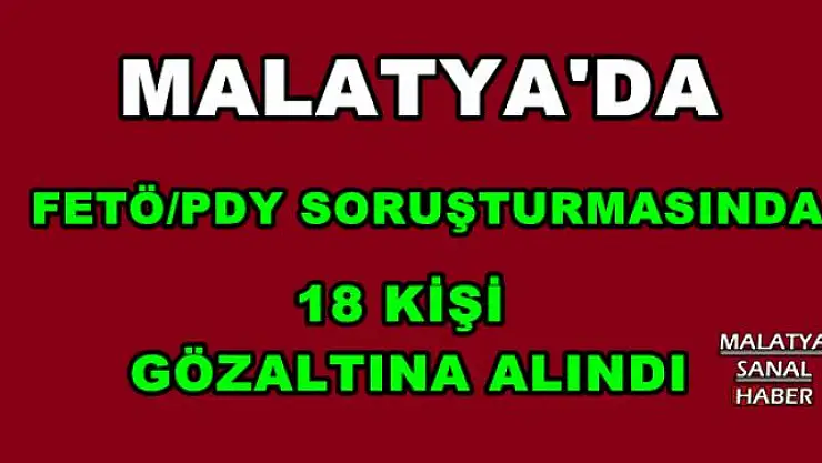 Malatya´da FETÖ/PDY soruşturmasında 18 kişi gözaltına alındı