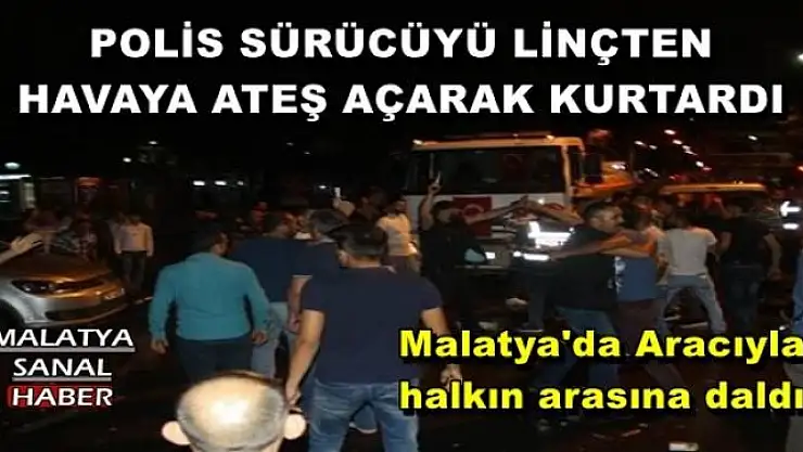 Malatya'da Aracıyla halkın arasına daldı, polis linçten havaya ateş açarak kurtardı