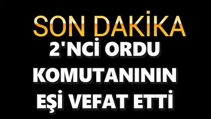 2'nci Ordu Komutanının eşi vefat etti