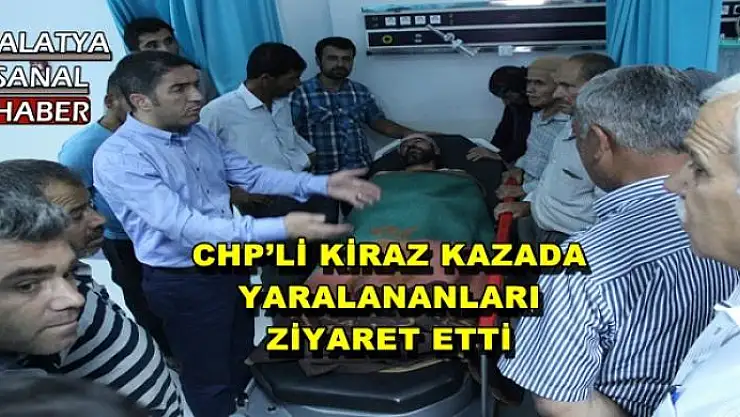 CHP´Lİ KİRAZ KAZADA YARALANANLARI ZİYARET ETTİ 