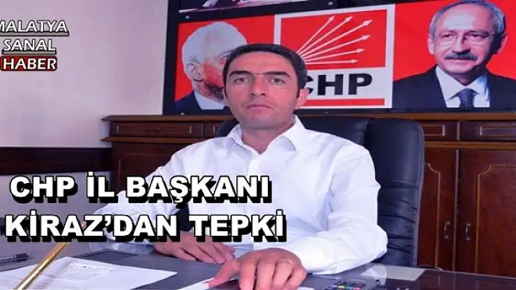 CHP İL BAŞKANI KİRAZ´DAN TEPKİ