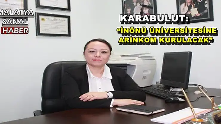 'KARABULUT:  İNÖNÜ ÜNİVERSİTESİNE ARİNKOM KURULACAK'''''