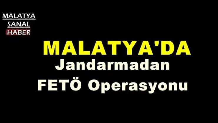 MALATYA'DA JANDARMADAN FETÖ OPERASYONU