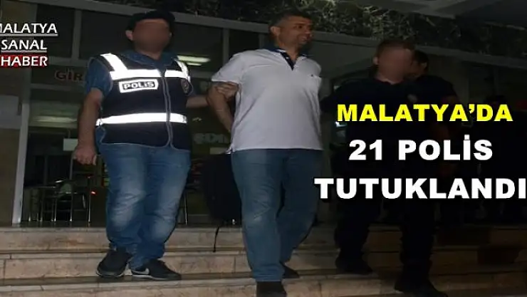 MALATYA´DA 21 POLİS TUTUKLANDI