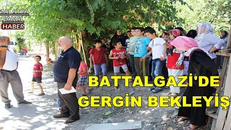 BATTALGAZİ'DE GERGİN BEKLEYİŞ