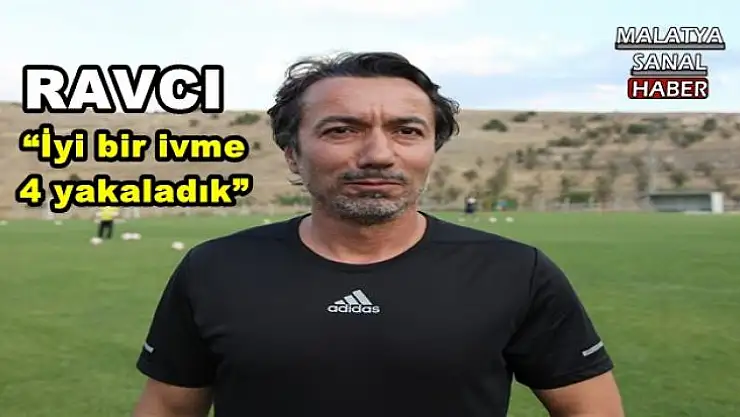 'RAVCI: İyi bir ivme yakaladık'''''