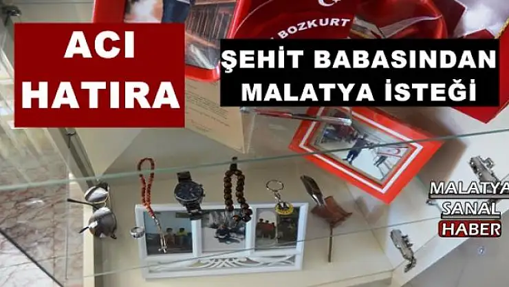 ŞEHİT BABASINDAN MALATYA İSTEĞİ