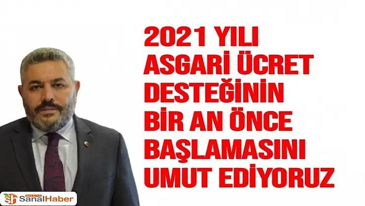 2021 yılı asgari ücret desteğinin bir an önce başlamasını umut ediyoruz