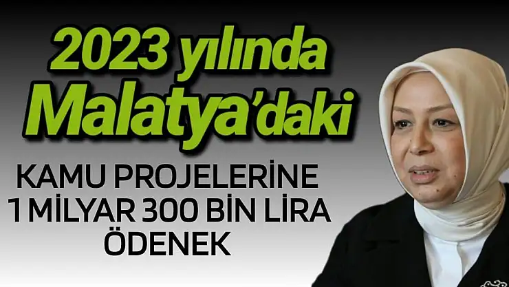 2023 yılında Malatya´daki kamu projelerine 1 milyar 300 bin lira ödenek