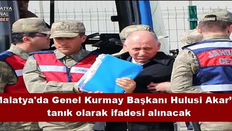 Malatya'da Genel Kurmay Başkanı Hulusi Akar´ın  tanık olarak ifadesi alınacak